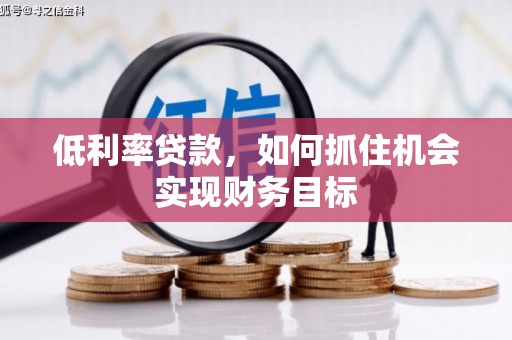 万江低利率贷款，如何抓住机会实现财务目标