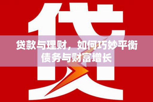 万江贷款与理财，如何巧妙平衡债务与财富增长