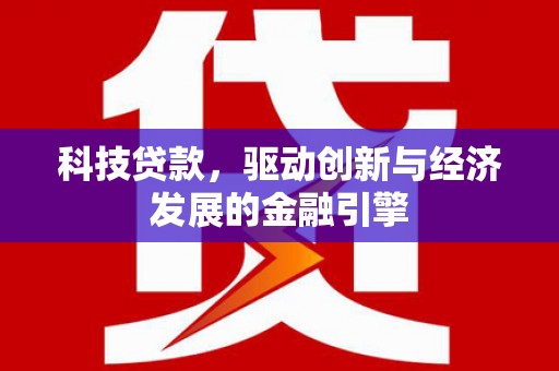 万江科技贷款，驱动创新与经济发展的金融引擎