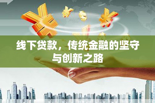 万江线下贷款，传统金融的坚守与创新之路