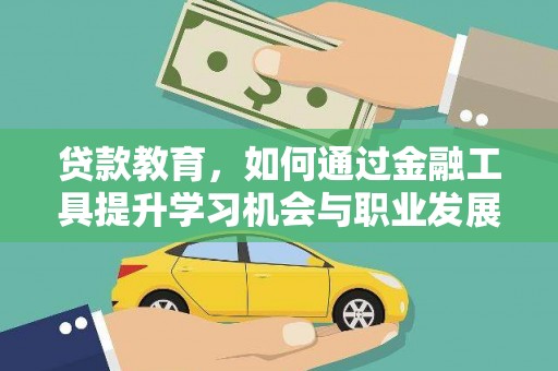 万江贷款教育，如何通过金融工具提升学习机会与职业发展