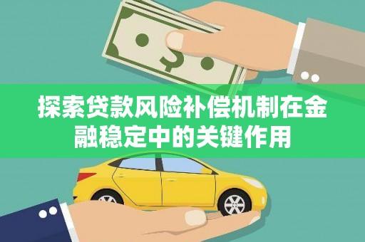 万江探索贷款风险补偿机制在金融稳定中的关键作用