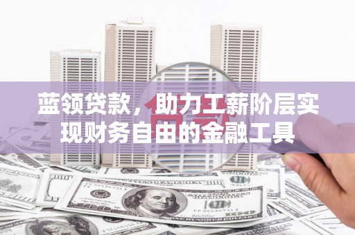 万江蓝领贷款，助力工薪阶层实现财务自由的金融工具