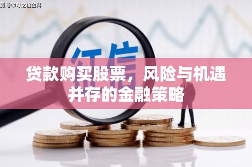 万江贷款购买股票，风险与机遇并存的金融策略