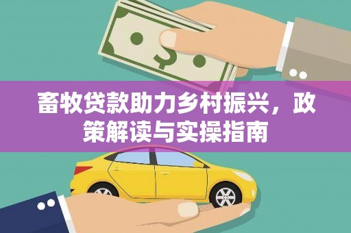 万江畜牧贷款助力乡村振兴，政策解读与实操指南