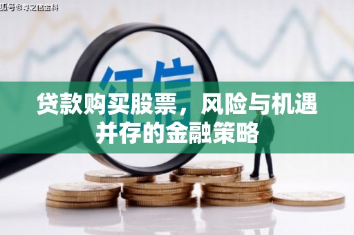 万江贷款购买股票，风险与机遇并存的金融策略