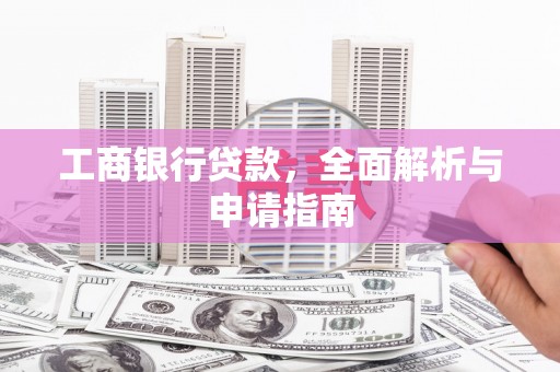 万江工商银行贷款，全面解析与申请指南