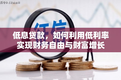 万江低息贷款，如何利用低利率实现财务自由与财富增长