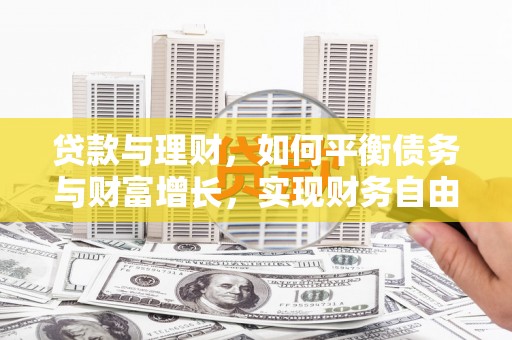 万江贷款与理财，如何平衡债务与财富增长，实现财务自由