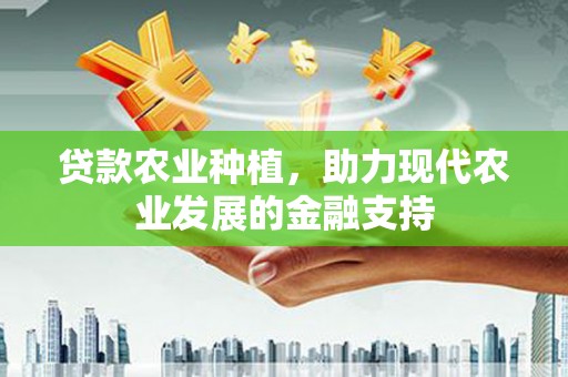 万江贷款农业种植，助力现代农业发展的金融支持